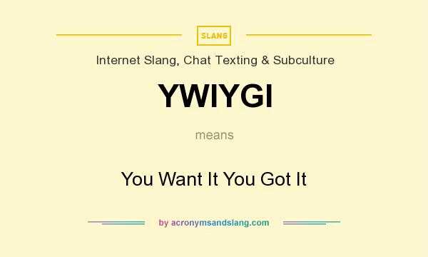 What does YWIYGI mean? It stands for You Want It You Got It