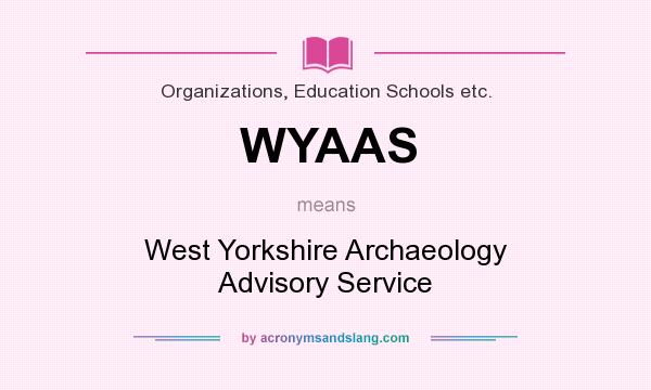 What does WYAAS mean? It stands for West Yorkshire Archaeology Advisory Service