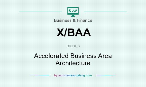 What does X/BAA mean? It stands for Accelerated Business Area Architecture
