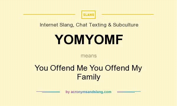 What does YOMYOMF mean? It stands for You Offend Me You Offend My Family
