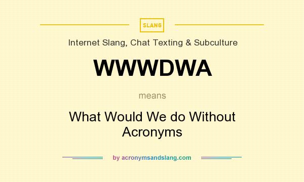 What does WWWDWA mean? It stands for What Would We do Without Acronyms