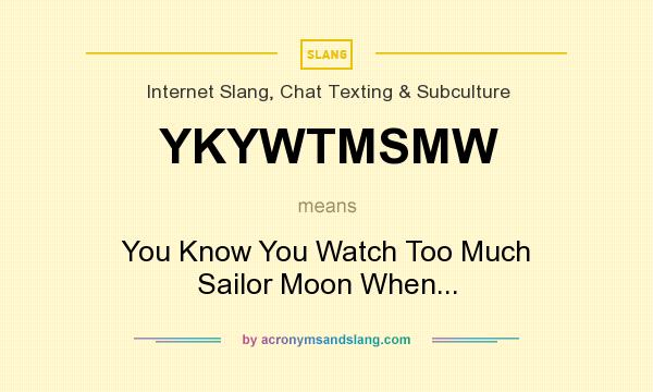 What does YKYWTMSMW mean? It stands for You Know You Watch Too Much Sailor Moon When...