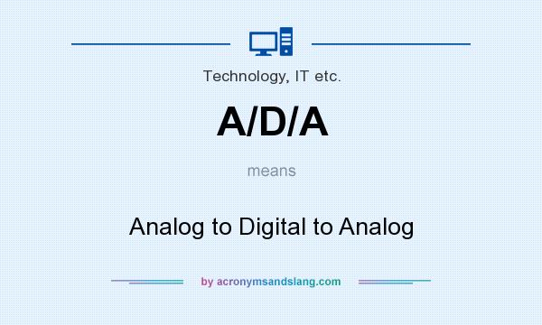 What does A/D/A mean? It stands for Analog to Digital to Analog