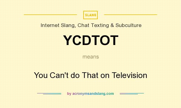 What does YCDTOT mean? It stands for You Can`t do That on Television
