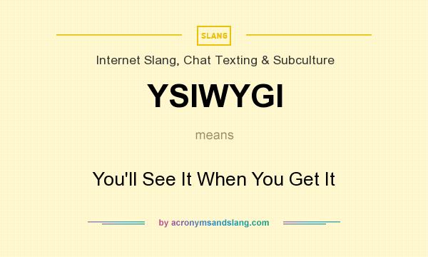 What does YSIWYGI mean? It stands for You`ll See It When You Get It