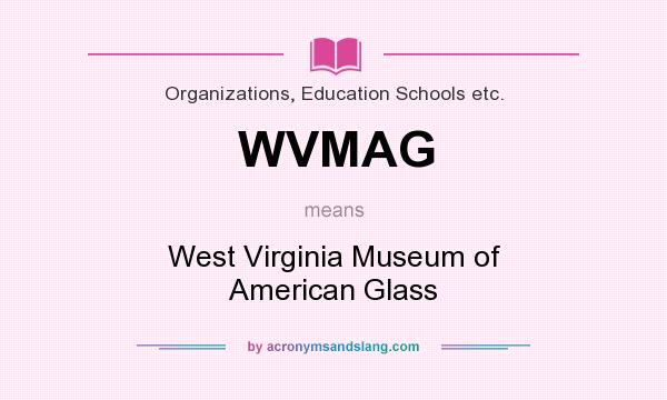 What does WVMAG mean? It stands for West Virginia Museum of American Glass