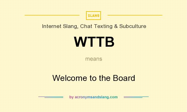 What does WTTB mean? It stands for Welcome to the Board