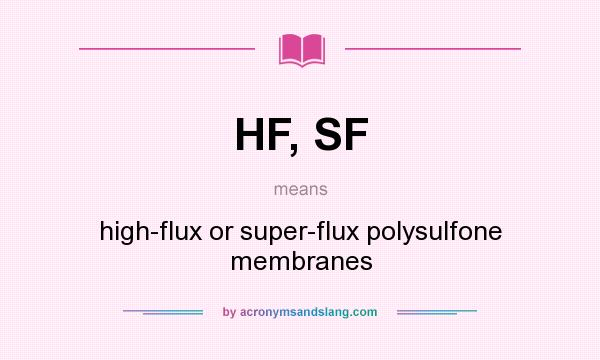 What does HF, SF mean? It stands for high-flux or super-flux polysulfone membranes