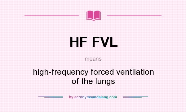 What does HF FVL mean? It stands for high-frequency forced ventilation of the lungs