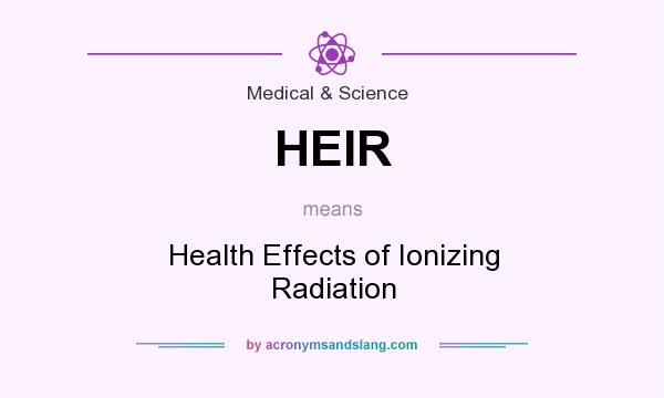 What does HEIR mean? It stands for Health Effects of Ionizing Radiation