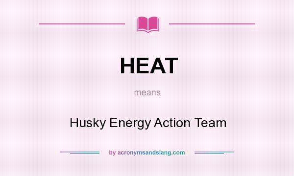 What does HEAT mean? It stands for Husky Energy Action Team