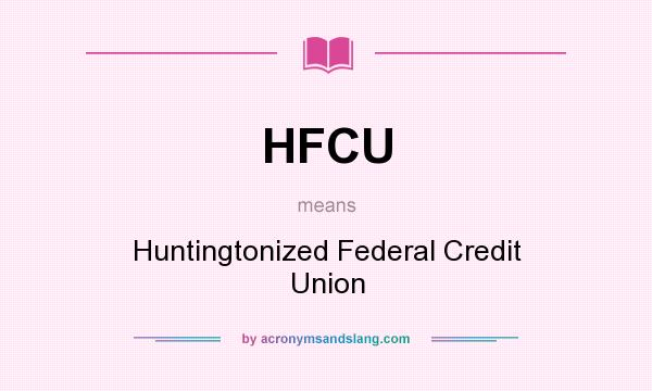 What does HFCU mean? It stands for Huntingtonized Federal Credit Union