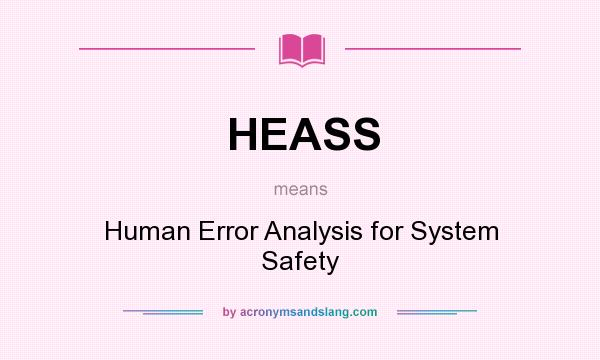 What does HEASS mean? It stands for Human Error Analysis for System Safety