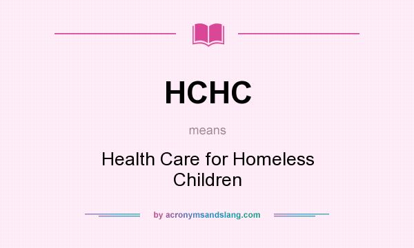 What does HCHC mean? It stands for Health Care for Homeless Children