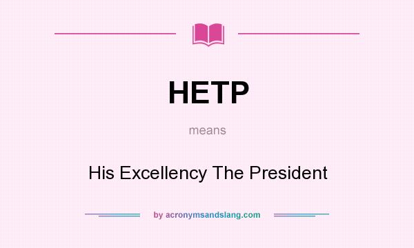 What does HETP mean? It stands for His Excellency The President