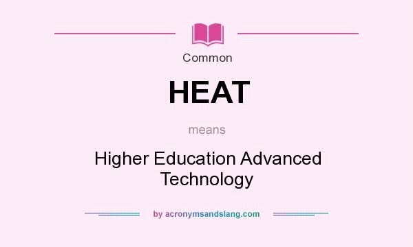 What does HEAT mean? It stands for Higher Education Advanced Technology