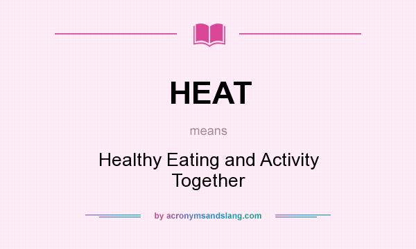What does HEAT mean? It stands for Healthy Eating and Activity Together