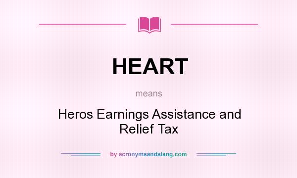 What does HEART mean? It stands for Heros Earnings Assistance and Relief Tax