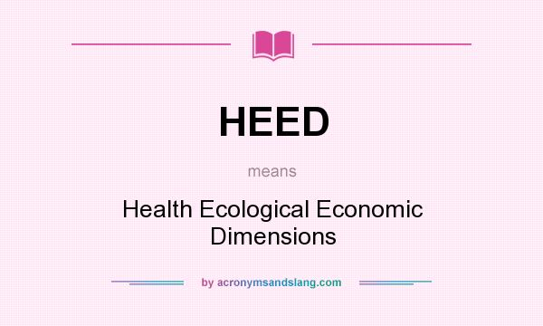 What does HEED mean? It stands for Health Ecological Economic Dimensions