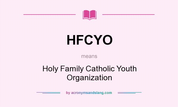 What does HFCYO mean? It stands for Holy Family Catholic Youth Organization