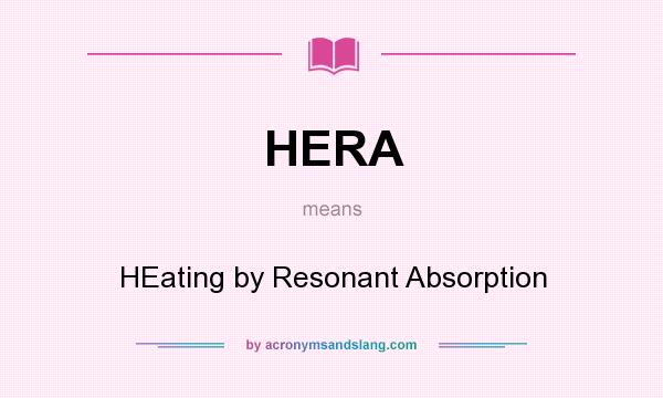 What does HERA mean? It stands for HEating by Resonant Absorption