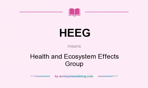What does HEEG mean? It stands for Health and Ecosystem Effects Group