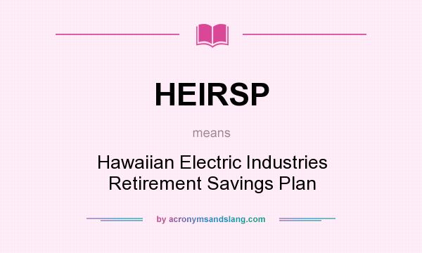 What does HEIRSP mean? It stands for Hawaiian Electric Industries Retirement Savings Plan