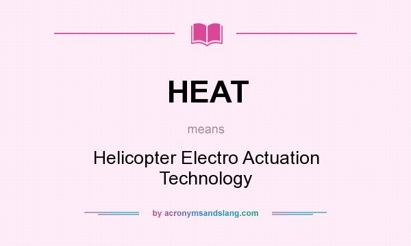 What does HEAT mean? It stands for Helicopter Electro Actuation Technology