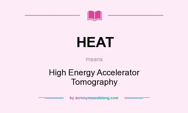 What does HEAT mean? It stands for High Energy Accelerator Tomography