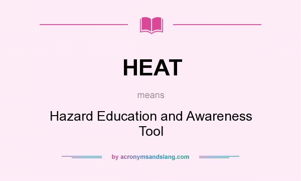 What does HEAT mean? It stands for Hazard Education and Awareness Tool