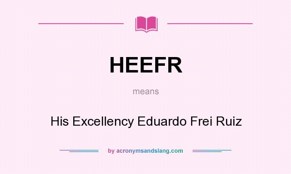 What does HEEFR mean? It stands for His Excellency Eduardo Frei Ruiz