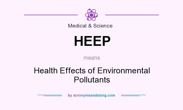 What does HEEP mean? It stands for Health Effects of Environmental Pollutants