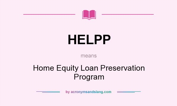 What does HELPP mean? It stands for Home Equity Loan Preservation Program