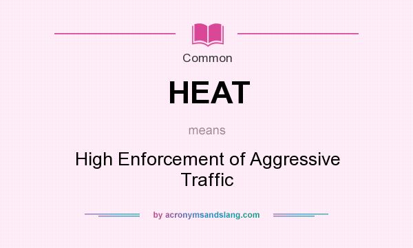 What does HEAT mean? It stands for High Enforcement of Aggressive Traffic