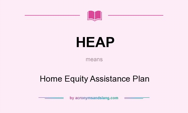 What does HEAP mean? It stands for Home Equity Assistance Plan
