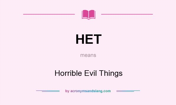 What does HET mean? It stands for Horrible Evil Things
