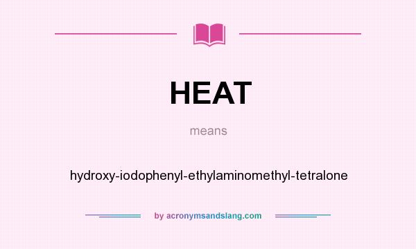 What does HEAT mean? It stands for hydroxy-iodophenyl-ethylaminomethyl-tetralone