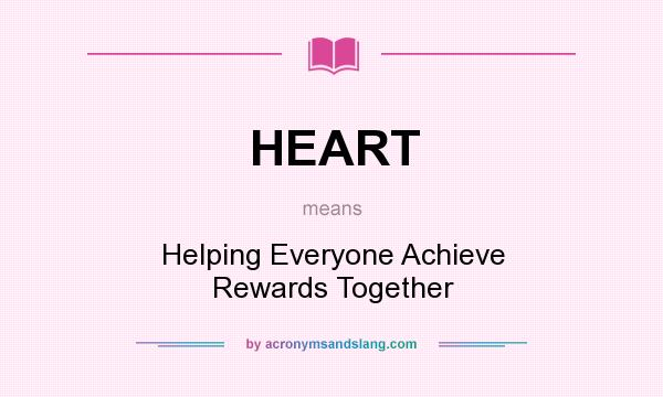 What does HEART mean? It stands for Helping Everyone Achieve Rewards Together