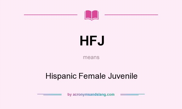 What does HFJ mean? It stands for Hispanic Female Juvenile