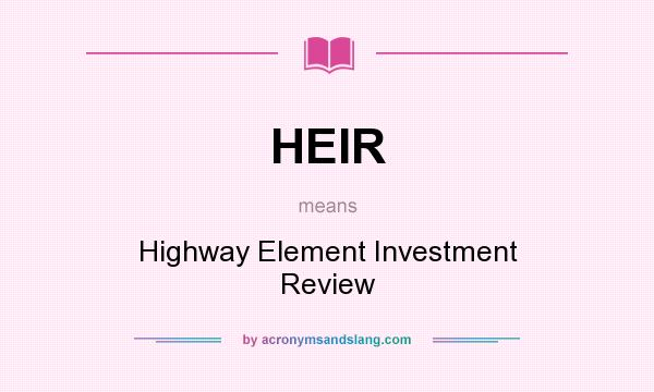 What does HEIR mean? It stands for Highway Element Investment Review