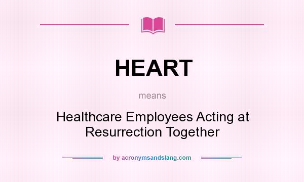What does HEART mean? It stands for Healthcare Employees Acting at Resurrection Together