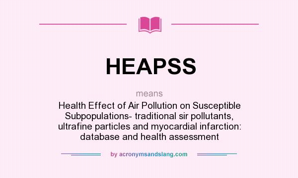 What does HEAPSS mean? It stands for Health Effect of Air Pollution on Susceptible Subpopulations- traditional sir pollutants, ultrafine particles and myocardial infarction: database and health assessment