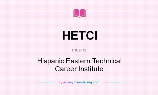 What does HETCI mean? It stands for Hispanic Eastern Technical Career Institute