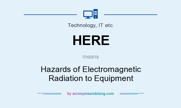 What does HERE mean? It stands for Hazards of Electromagnetic Radiation to Equipment