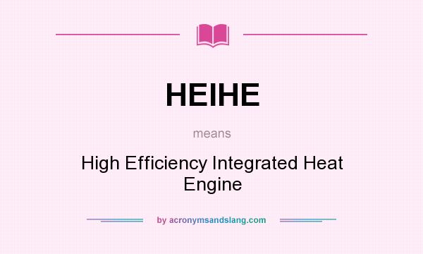 What does HEIHE mean? It stands for High Efficiency Integrated Heat Engine