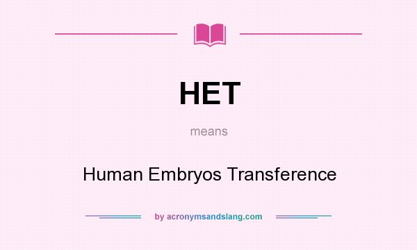 What does HET mean? It stands for Human Embryos Transference
