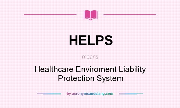 What does HELPS mean? It stands for Healthcare Enviroment Liability Protection System