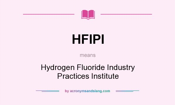 What does HFIPI mean? It stands for Hydrogen Fluoride Industry Practices Institute