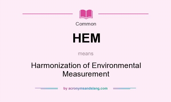 What does HEM mean? It stands for Harmonization of Environmental Measurement