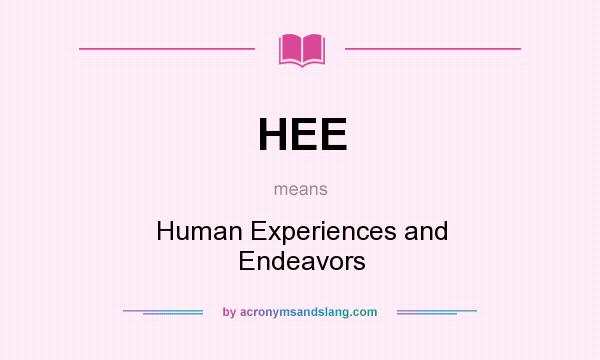 What does HEE mean? It stands for Human Experiences and Endeavors